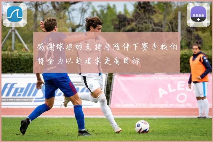 感谢球迷的支持与陪伴下赛季我们将全力以赴追求更高目标
