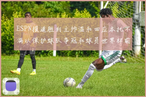 ESPN报道胜利主帅温和回应本托不满以保护球队争冠和球员世界杯前景