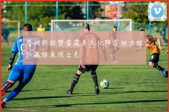 詹姆斯称赞雷霆多元化阵容助力球队赢球表现出色