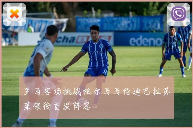 罗马客场挑战帕尔马马伦迪巴拉苏莱领衔首发阵容