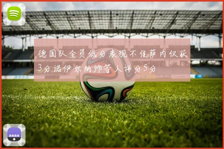 德国队全员低分表现不佳萨内仅获3分诺伊尔纳帅等人评分5分