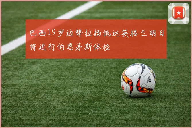 巴西19岁边锋拉扬抵达英格兰明日将进行伯恩茅斯体检