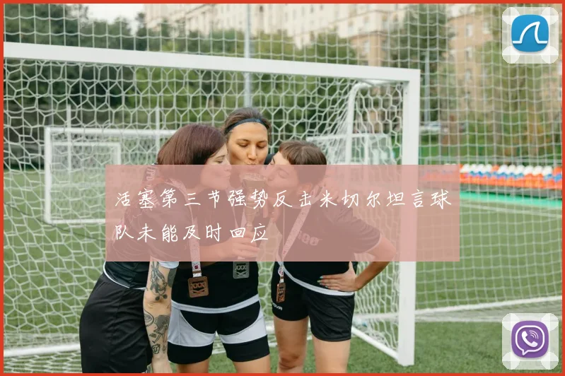 活塞第三节强势反击米切尔坦言球队未能及时回应