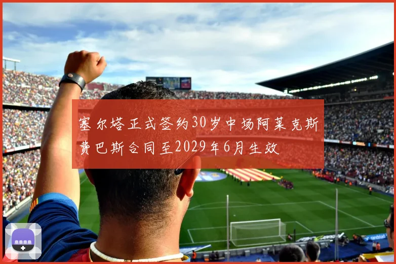 塞尔塔正式签约30岁中场阿莱克斯费巴斯合同至2029年6月生效