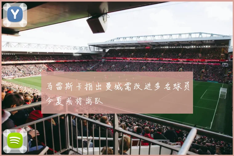 马雷斯卡指出曼城需改进多名球员今夏或将离队